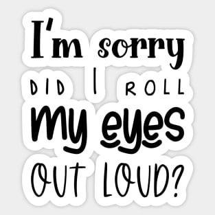 I'm Sorry, Did I Roll My Eyes Out Loud, Sarcasm, Typography Sticker